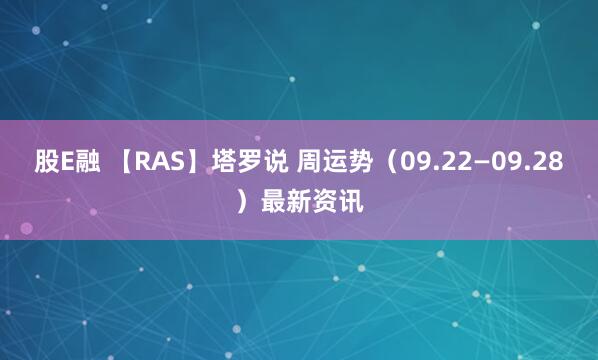 股E融 【RAS】塔罗说 周运势（09.22—09.28）最新资讯