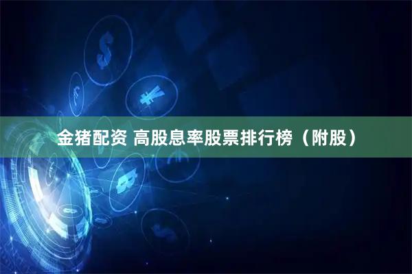 金猪配资 高股息率股票排行榜（附股）