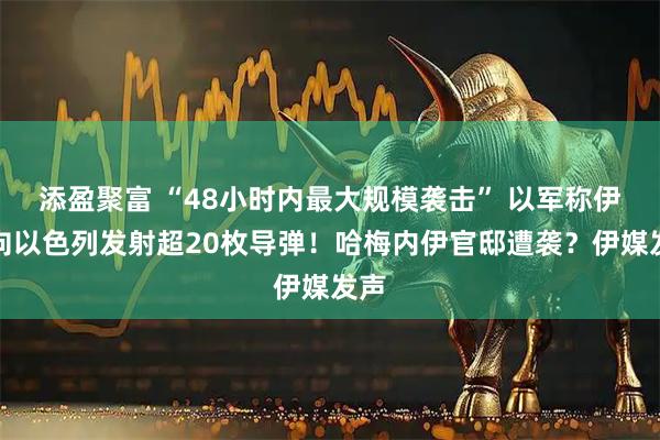 添盈聚富 “48小时内最大规模袭击” 以军称伊朗向以色列发射超20枚导弹！哈梅内伊官邸遭袭？伊媒发声