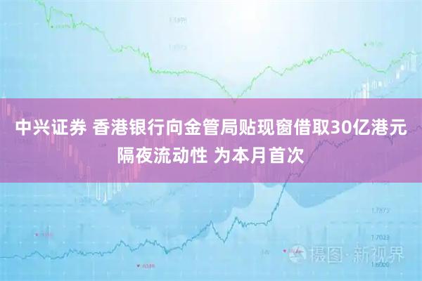 中兴证券 香港银行向金管局贴现窗借取30亿港元隔夜流动性 为本月首次