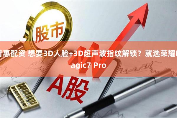 普惠配资 想要3D人脸+3D超声波指纹解锁？就选荣耀Magic7 Pro