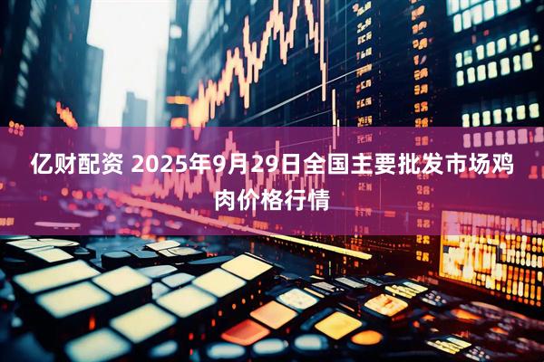 亿财配资 2025年9月29日全国主要批发市场鸡肉价格行情