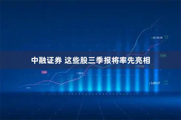 中融证券 这些股三季报将率先亮相