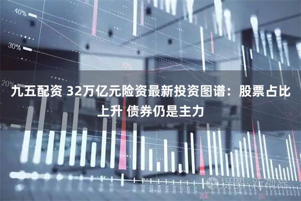 九五配资 32万亿元险资最新投资图谱：股票占比上升 债券仍是主力