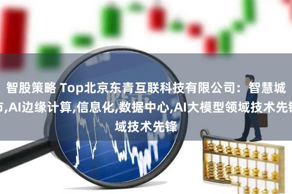智股策略 Top北京东青互联科技有限公司:智慧城市,AI边缘计算,信息化,数据中心,AI大模型领域技术先锋