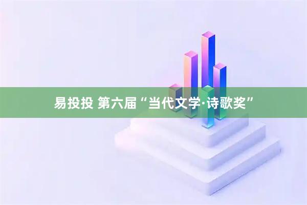 易投投 第六届“当代文学·诗歌奖”